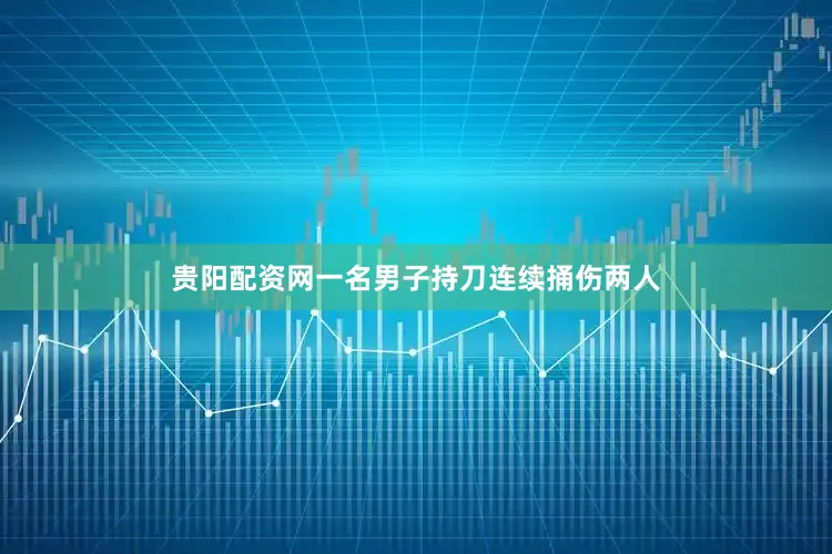 贵阳配资网一名男子持刀连续捅伤两人