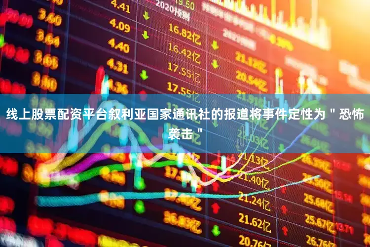 线上股票配资平台叙利亚国家通讯社的报道将事件定性为＂恐怖袭击＂