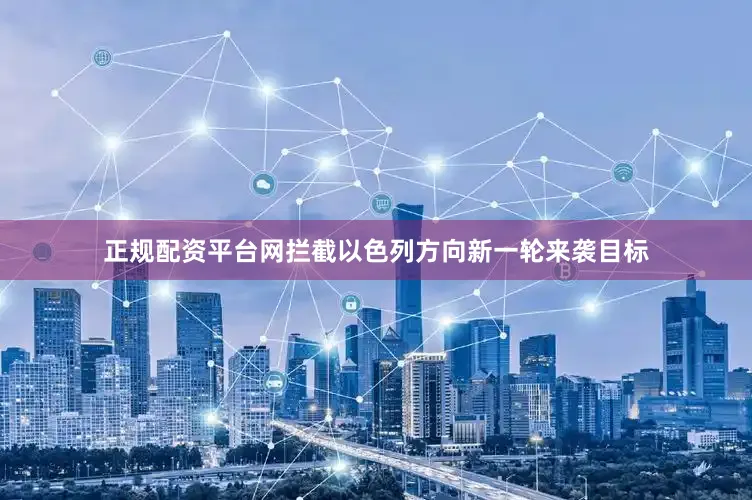 正规配资平台网拦截以色列方向新一轮来袭目标