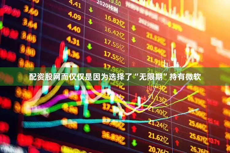 配资股网而仅仅是因为选择了“无限期”持有微软