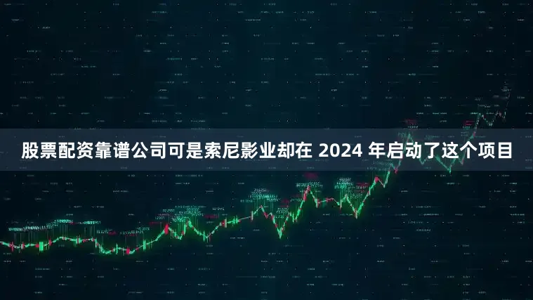 股票配资靠谱公司可是索尼影业却在 2024 年启动了这个项目