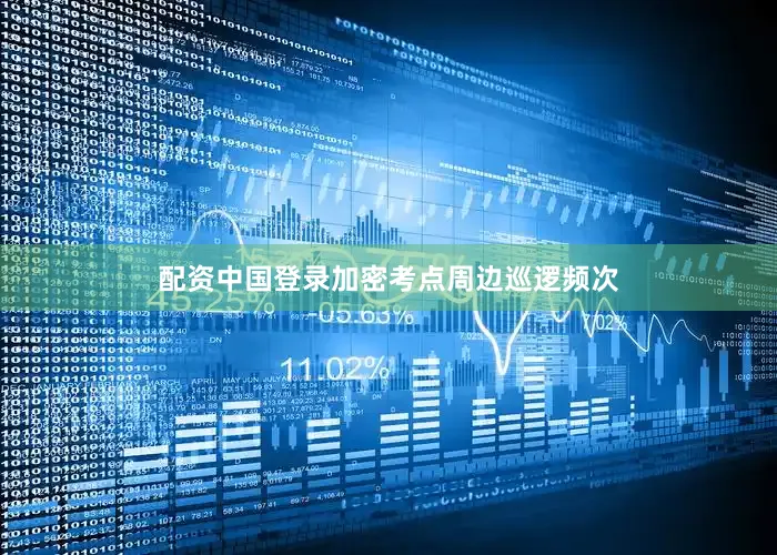 配资中国登录加密考点周边巡逻频次