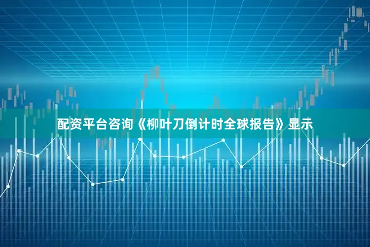 配资平台咨询《柳叶刀倒计时全球报告》显示