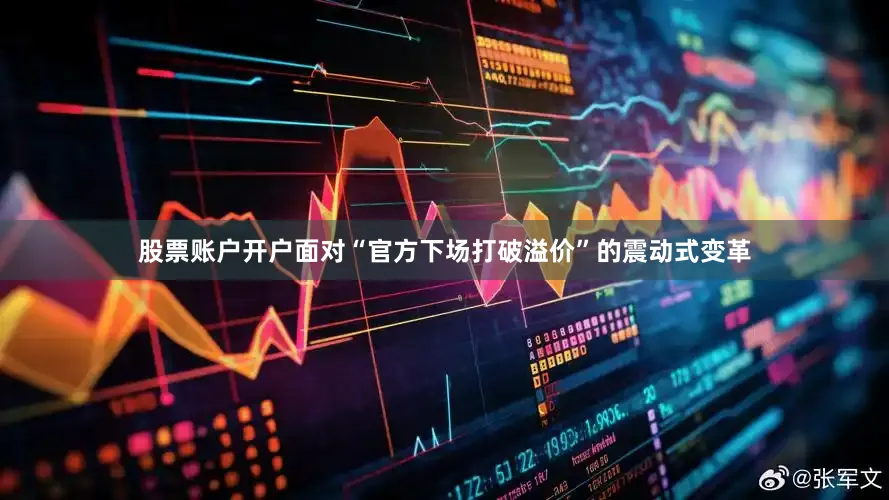 股票账户开户面对“官方下场打破溢价”的震动式变革