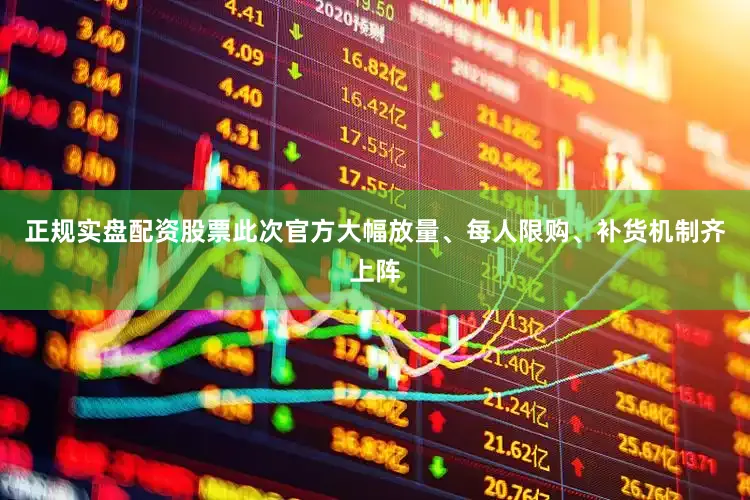 正规实盘配资股票此次官方大幅放量、每人限购、补货机制齐上阵