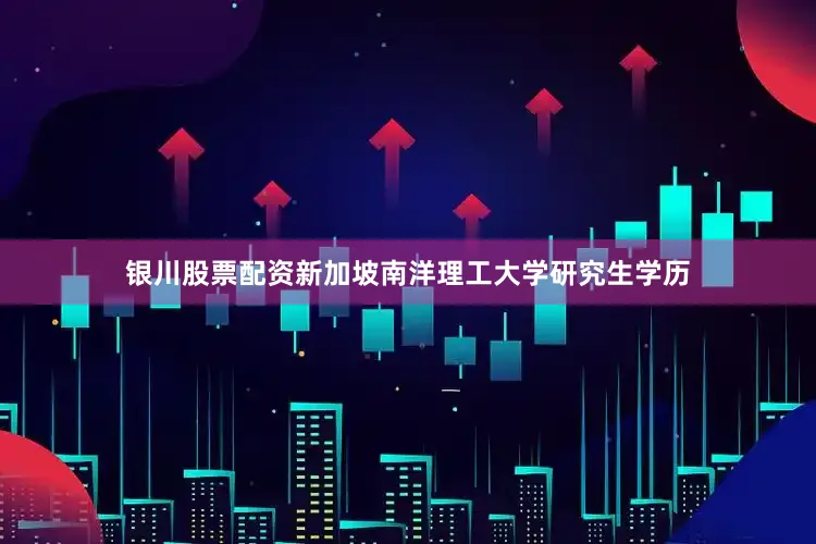 银川股票配资新加坡南洋理工大学研究生学历