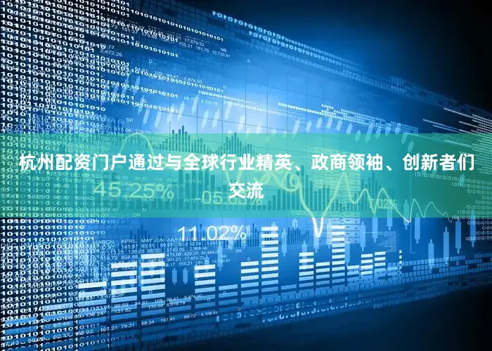 杭州配资门户通过与全球行业精英、政商领袖、创新者们交流