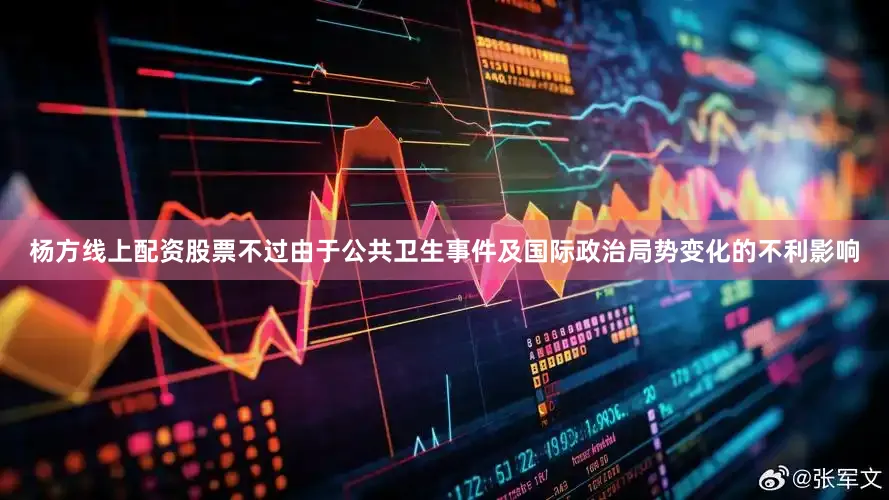 杨方线上配资股票不过由于公共卫生事件及国际政治局势变化的不利影响