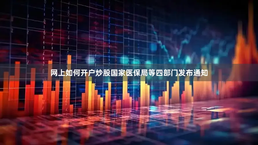 网上如何开户炒股国家医保局等四部门发布通知