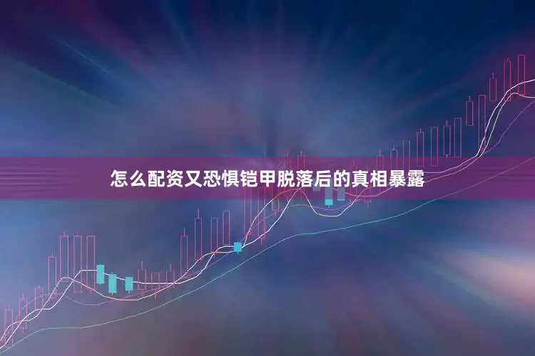 怎么配资又恐惧铠甲脱落后的真相暴露