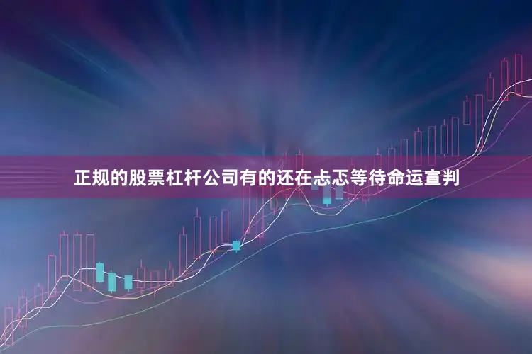 正规的股票杠杆公司有的还在忐忑等待命运宣判