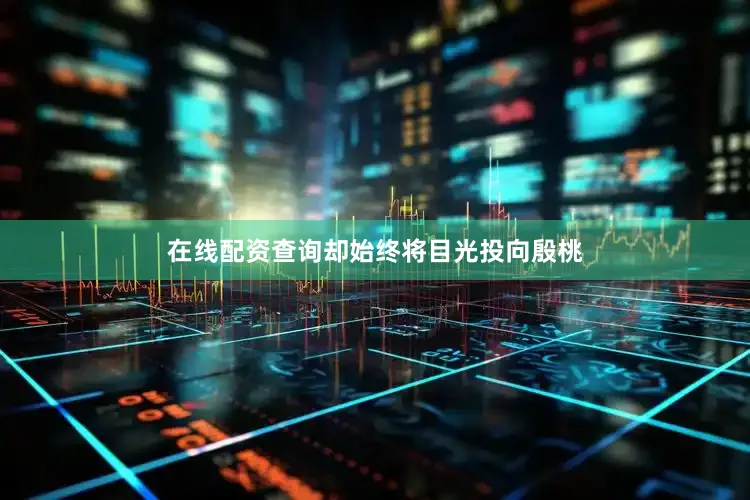 在线配资查询却始终将目光投向殷桃