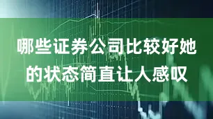 哪些证券公司比较好她的状态简直让人感叹