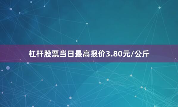 杠杆股票当日最高报价3.80元/公斤