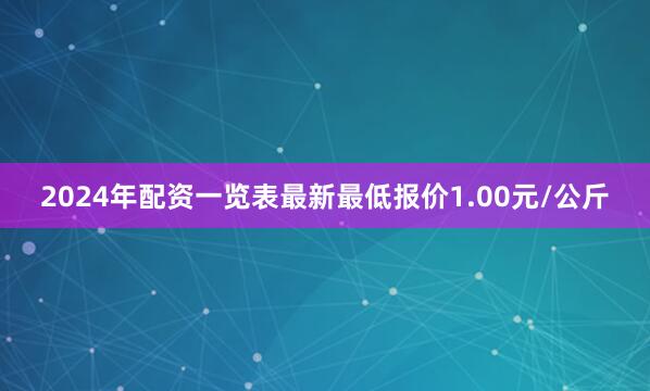 2024年配资一览表最新最低报价1.00元/公斤