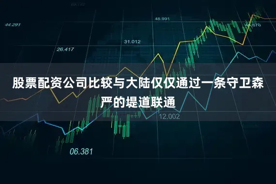 股票配资公司比较与大陆仅仅通过一条守卫森严的堤道联通