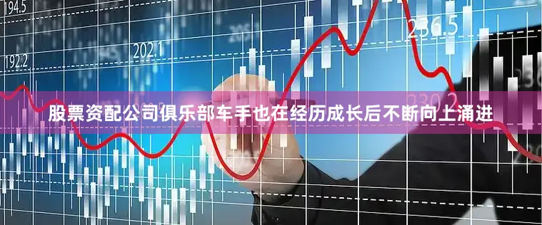 股票资配公司俱乐部车手也在经历成长后不断向上涌进
