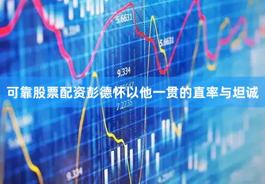 可靠股票配资彭德怀以他一贯的直率与坦诚