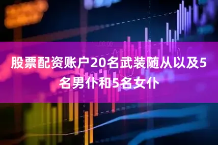 股票配资账户20名武装随从以及5名男仆和5名女仆