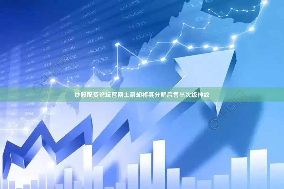 炒股配资论坛官网土豪却将其分解后售出次级神纹