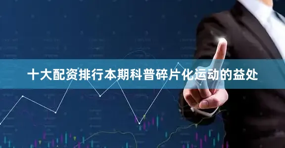十大配资排行本期科普碎片化运动的益处