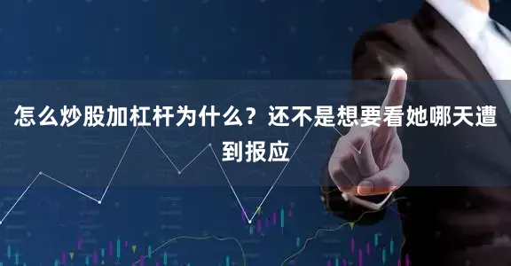 怎么炒股加杠杆为什么？还不是想要看她哪天遭到报应
