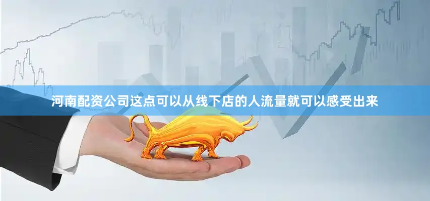 河南配资公司这点可以从线下店的人流量就可以感受出来