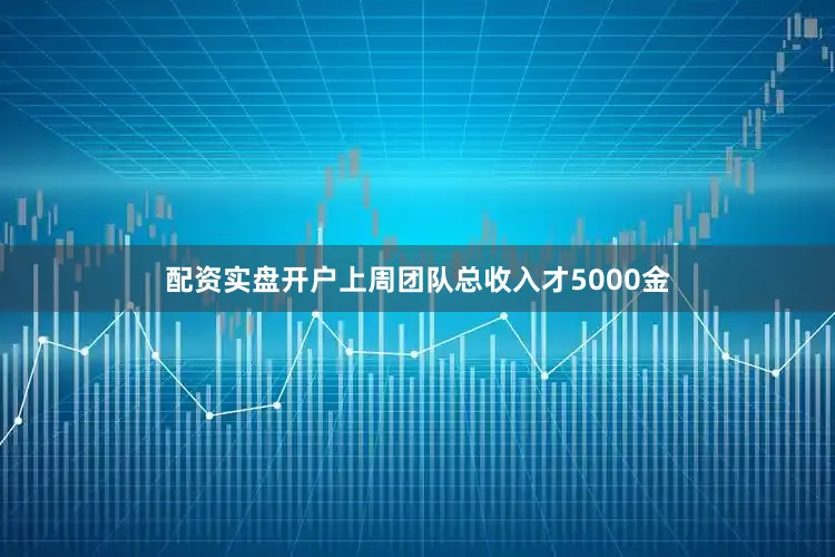 配资实盘开户上周团队总收入才5000金