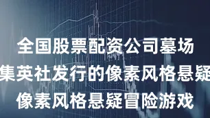 全国股票配资公司墓场文库开发集英社发行的像素风格悬疑冒险游戏