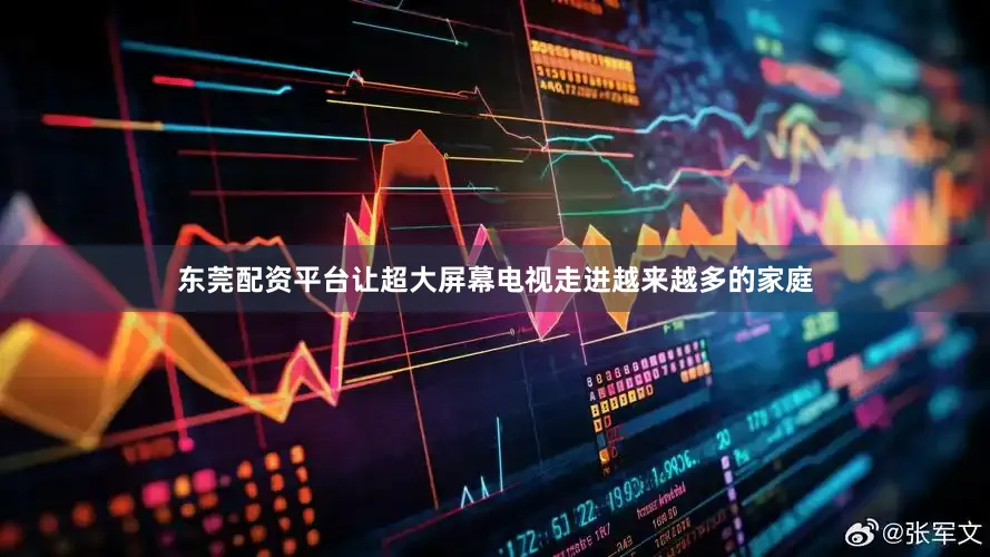 东莞配资平台让超大屏幕电视走进越来越多的家庭