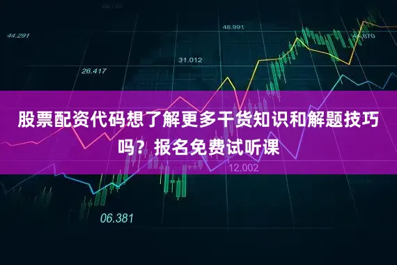 股票配资代码想了解更多干货知识和解题技巧吗？报名免费试听课