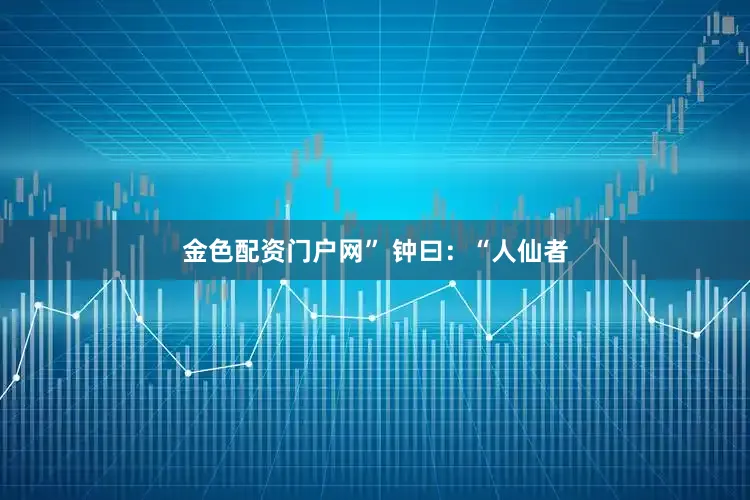 金色配资门户网” 　　钟曰：“人仙者