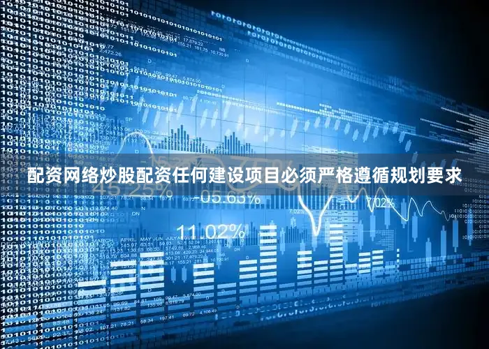 配资网络炒股配资任何建设项目必须严格遵循规划要求
