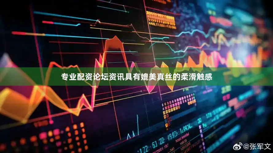 专业配资论坛资讯具有媲美真丝的柔滑触感
