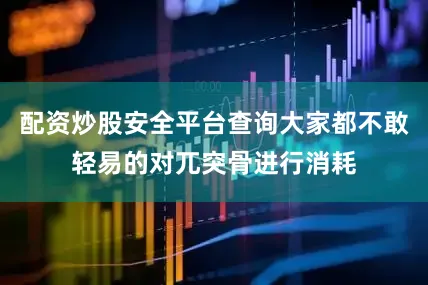 配资炒股安全平台查询大家都不敢轻易的对兀突骨进行消耗