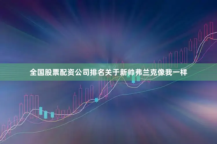 全国股票配资公司排名关于新帅弗兰克像我一样