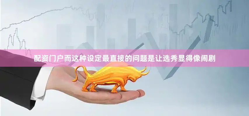 配资门户而这种设定最直接的问题是让选秀显得像闹剧