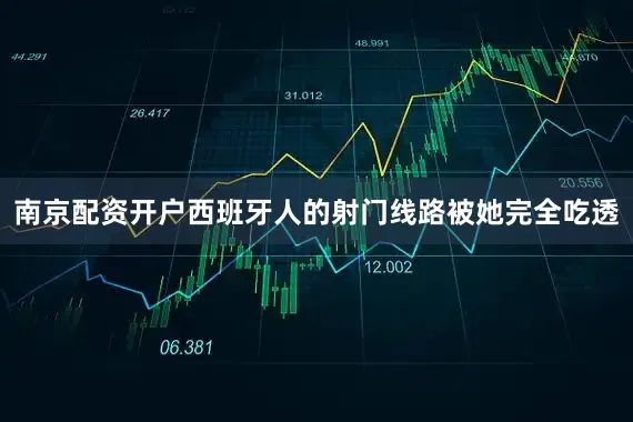 南京配资开户西班牙人的射门线路被她完全吃透