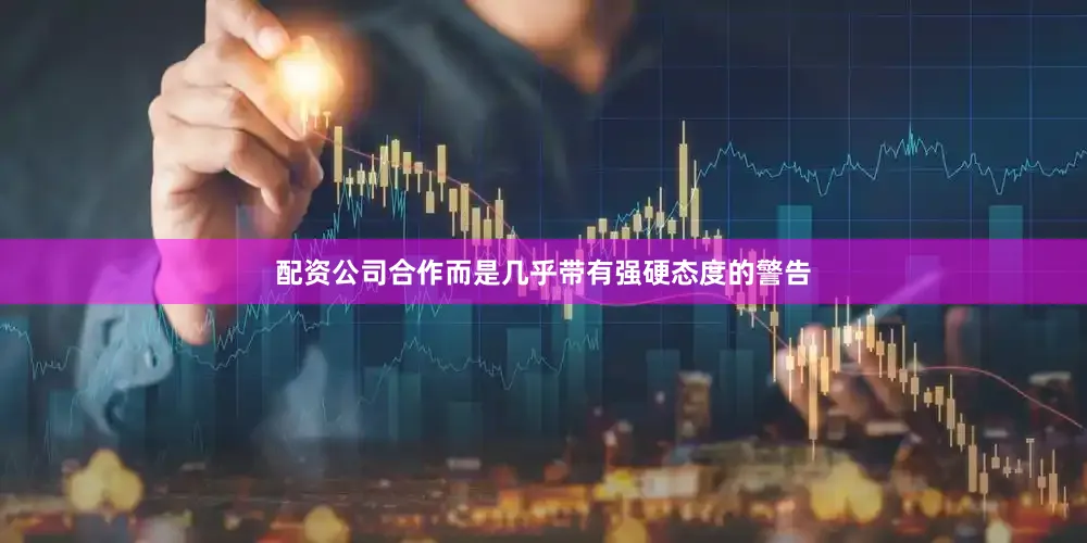 配资公司合作而是几乎带有强硬态度的警告
