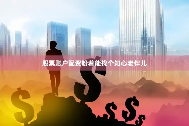 股票账户配资盼着能找个知心老伴儿