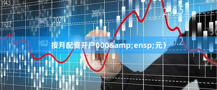 按月配资开户000&ensp;元）