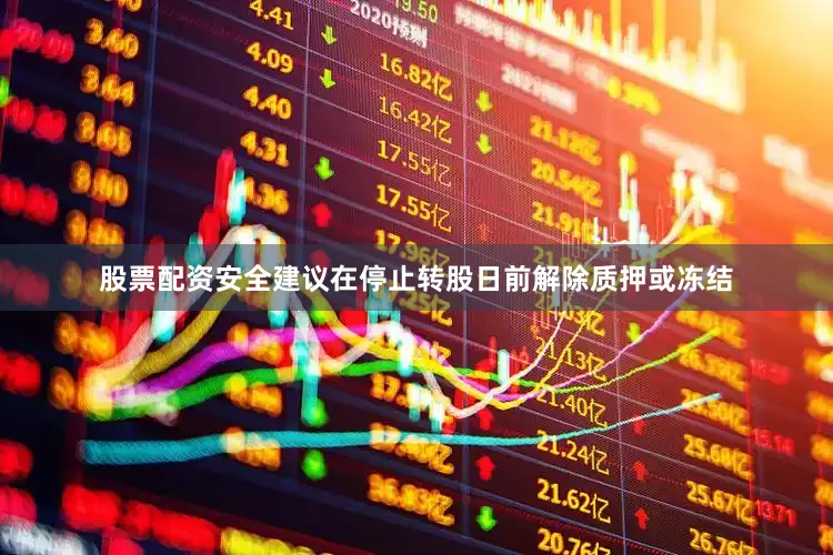 股票配资安全建议在停止转股日前解除质押或冻结