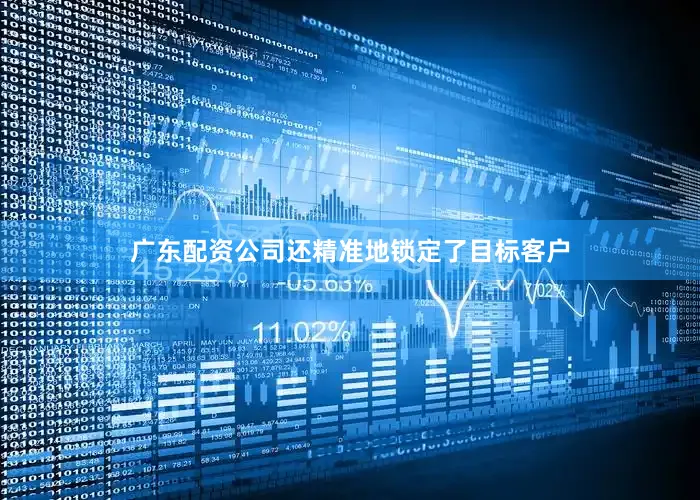 广东配资公司还精准地锁定了目标客户