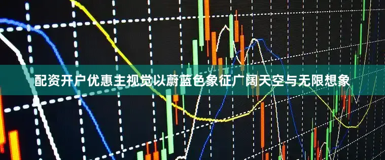 配资开户优惠主视觉以蔚蓝色象征广阔天空与无限想象