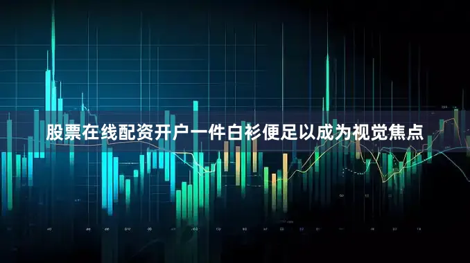 股票在线配资开户一件白衫便足以成为视觉焦点