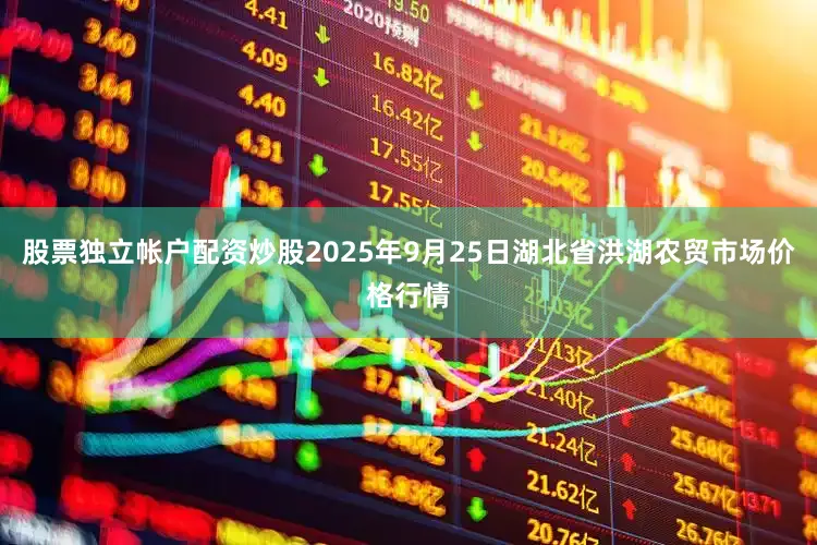 股票独立帐户配资炒股2025年9月25日湖北省洪湖农贸市场价格行情