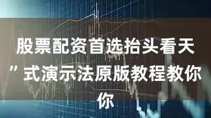 股票配资首选抬头看天”式演示法原版教程教你