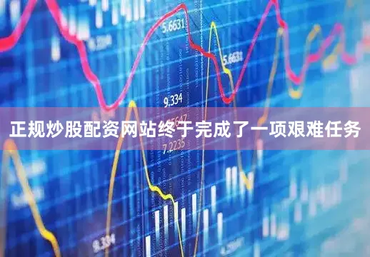 正规炒股配资网站终于完成了一项艰难任务