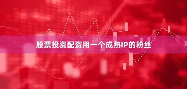 股票投资配资用一个成熟IP的粉丝