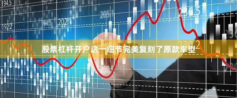 股票杠杆开户这一细节完美复刻了原款车型
